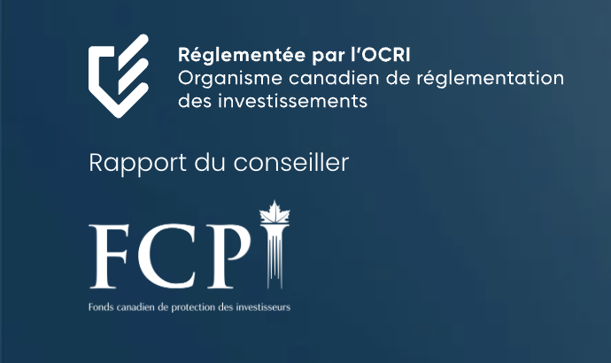 Réglementée par l'OCRI — Organisme canadien de réglementation des investissements, Rapport du conseiller, et FCPI — Fonds canadien de protection des investisseurs.